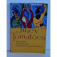 Juicy Tomatoes: Plain Truths, Dumb Lies, and Sisterly Advice about Life After 50 Juicy Tomatoes: Plain Truths, Dumb Lies, and Sisterly Advice about Life After 50 Paperback