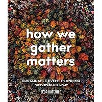 How We Gather Matters: Sustainable Event Planning for Purpose and Impact How We Gather Matters: Sustainable Event Planning for Purpose and Impact Kindle Paperback