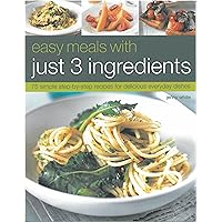 Easy Meals with Just 3 Ingredients: 75 Simple Step-by-Step Recipes for Delicious Everyday Dishes Easy Meals with Just 3 Ingredients: 75 Simple Step-by-Step Recipes for Delicious Everyday Dishes Paperback