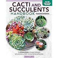 Cacti and Succulent Handbook, Expanded 2nd Edition: The Ultimate Guide to Growing Techniques with a Directory of 300+ Common Species and Varieties (CompanionHouse) Agave, Aloe, Sansevieria, and More