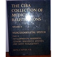 The Ciba Collection of Medical Illustrations Volume 8 Musculoskeletal System Part II Developmental Disorders, Tumors, Rheumatic Diseases, and Joint Replacement The Ciba Collection of Medical Illustrations Volume 8 Musculoskeletal System Part II Developmental Disorders, Tumors, Rheumatic Diseases, and Joint Replacement Hardcover