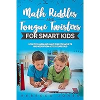 Math Riddles and Tongue Twisters For Smart Kids: How to Learn and Have Fun for Adults and Kids From 6 to 8 Years Old (The Best Fun Riddles & Trick Questions for Smart Kids and Family Book 1) Math Riddles and Tongue Twisters For Smart Kids: How to Learn and Have Fun for Adults and Kids From 6 to 8 Years Old (The Best Fun Riddles & Trick Questions for Smart Kids and Family Book 1) Kindle Hardcover Paperback