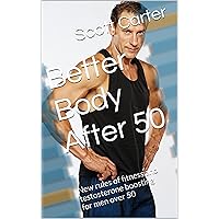 Better Body After 50: New rules of fitness and natural testosterone boosting for men over 50