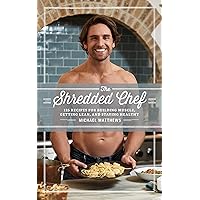 The Shredded Chef: 125 Recipes for Building Muscle, Getting Lean, and Staying Healthy (The Thinner Leaner Stronger Series Book 3)