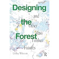 Designing the Forest and other Mass Timber Futures Designing the Forest and other Mass Timber Futures Paperback Kindle Hardcover