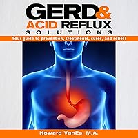 GERD and Acid Reflux Solutions: Your Guide to Prevention, Treatment, Cures, and Relief! GERD and Acid Reflux Solutions: Your Guide to Prevention, Treatment, Cures, and Relief! Audible Audiobook Kindle