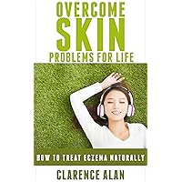 Overcome Skin Problems for Life - How to Treat Eczema Naturally (skin problems, natural treatment, eczema, Psoriasis, Rosacea, Seborrheic Dermatitis)