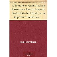 A Treatise on Grain Stacking Instructions how to Properly Stack all kinds of Grain, so as to preserve in the best possible manner for Threshing and Market. A Treatise on Grain Stacking Instructions how to Properly Stack all kinds of Grain, so as to preserve in the best possible manner for Threshing and Market. Kindle Paperback MP3 CD Library Binding