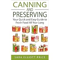 Canning and Preserving: Your Quick and Easy Guide to Fresh Food All Year Long (Canning Recipes for Beginners, Canning Guide) Canning and Preserving: Your Quick and Easy Guide to Fresh Food All Year Long (Canning Recipes for Beginners, Canning Guide) Kindle Paperback