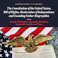 The Constitution of the United States, Bill of Rights, Declaration of Independence and Founding Father Biographies: George Washington, Alexander Hamilton, Benjamin Franklin and More The Constitution of the United States, Bill of Rights, Declaration of Independence and Founding Father Biographies: George Washington, Alexander Hamilton, Benjamin Franklin and More Audible Audiobook Kindle Paperback
