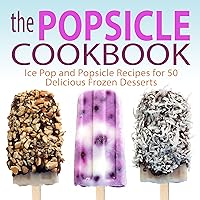 The Popsicle Cookbook: Ice Pop and Popsicle Recipes for 50 Delicious Frozen Desserts The Popsicle Cookbook: Ice Pop and Popsicle Recipes for 50 Delicious Frozen Desserts Kindle Paperback Hardcover