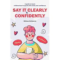 Say It Clearly & Confidently: A guide to teach children how to speak with clarity and confidence.
