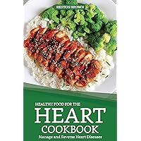 Healthy Food for the Heart Cookbook: Manage and Reverse Heart Diseases Healthy Food for the Heart Cookbook: Manage and Reverse Heart Diseases Kindle Paperback