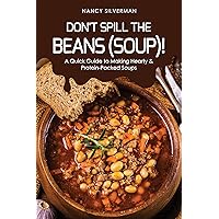 Don't Spill the Beans (Soup)!: A Quick Guide to Making Hearty & Protein-Packed Soups Don't Spill the Beans (Soup)!: A Quick Guide to Making Hearty & Protein-Packed Soups Kindle Paperback