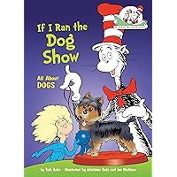If I Ran the Dog Show: All About Dogs (The Cat in the Hat's Learning Library)