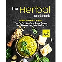 The Herbal Cookbook: Herbs in Your Kitchen: The Perfect Guide to Boost Tastes and Flavors and Your Health! The Herbal Cookbook: Herbs in Your Kitchen: The Perfect Guide to Boost Tastes and Flavors and Your Health! Kindle Paperback