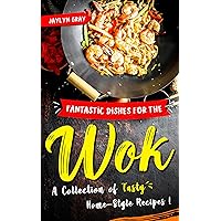 Fantastic Dishes for the Wok: A Collection of Tasty Home-Style Recipes! Fantastic Dishes for the Wok: A Collection of Tasty Home-Style Recipes! Kindle Paperback