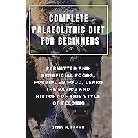COMPLETE PALAEOLITHIC DIET FOR BEGINNERS : PERMITTED AND BENEFICIAL FOODS, FORBIDDEN FOOD, LEARN THE BASICS AND HISTORY OF THIS STYLE OF FEEDING COMPLETE PALAEOLITHIC DIET FOR BEGINNERS : PERMITTED AND BENEFICIAL FOODS, FORBIDDEN FOOD, LEARN THE BASICS AND HISTORY OF THIS STYLE OF FEEDING Kindle Paperback