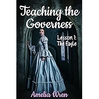 Teaching the Governess: Lesson 1: The Eagle (The Gentleman & the Governess Victorian Erotica) Teaching the Governess: Lesson 1: The Eagle (The Gentleman & the Governess Victorian Erotica) Kindle