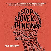 Stop Overthinking: 23 Techniques to Relieve Stress, Stop Negative Spirals, Declutter Your Mind, and Focus on the Present (Mental and Emotional Abundance, Book 6)