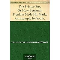 The Printer Boy. Or How Benjamin Franklin Made His Mark. An Example for Youth. The Printer Boy. Or How Benjamin Franklin Made His Mark. An Example for Youth. Kindle Paperback Hardcover MP3 CD Library Binding
