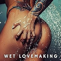 Wet Lovemaking: Bathroom Erotic Music, Sex in the Bath, Shower Sensuality Wet Lovemaking: Bathroom Erotic Music, Sex in the Bath, Shower Sensuality MP3 Music