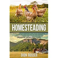 Homesteading: A Comprehensive Homestead Guide to Self-Sufficiency, Raising Backyard Chickens, and Mini Farming, Including Gardening Tips and Best Practices ... Your Own Food (Sustainable Gardening)