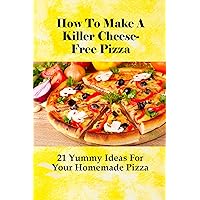 How To Make A Killer Cheese-Free Pizza: 21 Yummy Ideas For Your Homemade Pizza: Dairy Free Gluten Free Pizza Recipe