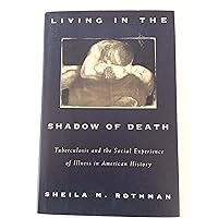 Living In The Shadow Of Death: Tuberculosis And The Social Experience Of Illness In America Living In The Shadow Of Death: Tuberculosis And The Social Experience Of Illness In America Hardcover Paperback