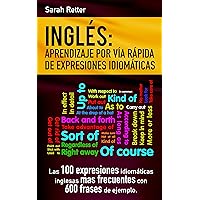 INGLES: APRENDIZAJE POR VIA RAPIDA DE EXPRESIONES IDIOMATICAS: Las 100 expresiones idiomáticas inglesas más frecuentes con 600 frases de ejemplo. (INGLES PARA HISPANO PARLANTES.)
