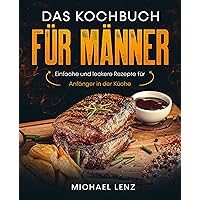 Das Kochbuch für Männer: Einfache und leckere Rezepte für Anfänger in der Küche (German Edition) Das Kochbuch für Männer: Einfache und leckere Rezepte für Anfänger in der Küche (German Edition) Kindle Paperback