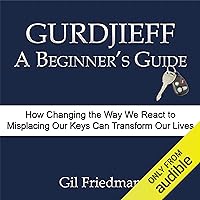 Gurdjieff, A Beginner's Guide: How Changing the Way We React to Misplacing Our Keys Can Transform Our Lives Gurdjieff, A Beginner's Guide: How Changing the Way We React to Misplacing Our Keys Can Transform Our Lives Audible Audiobook Paperback Kindle Hardcover