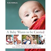 A Baby Wants to be Carried: Everything you need to know about baby carriers and the benefits of babywearing A Baby Wants to be Carried: Everything you need to know about baby carriers and the benefits of babywearing Kindle Paperback