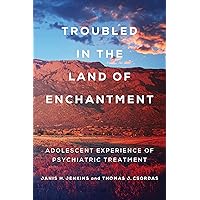 Troubled in the Land of Enchantment: Adolescent Experience of Psychiatric Treatment Troubled in the Land of Enchantment: Adolescent Experience of Psychiatric Treatment Kindle Paperback Hardcover