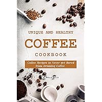 Unique and Healthy Coffee Cookbook: Coffee Recipes to Never get Bored from Drinking Coffee Unique and Healthy Coffee Cookbook: Coffee Recipes to Never get Bored from Drinking Coffee Kindle Paperback