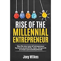 Rise of the Millennial Entrepreneur: How the new wave of entrepreneurs harnesses productivity, vision, and growth to create successful businesses Rise of the Millennial Entrepreneur: How the new wave of entrepreneurs harnesses productivity, vision, and growth to create successful businesses Kindle Hardcover Paperback