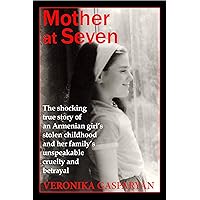 Mother at Seven: The Shocking True Story of an Armenian Girl’s Stolen Childhood and Her Family’s Unspeakable, Cruel Betrayal Mother at Seven: The Shocking True Story of an Armenian Girl’s Stolen Childhood and Her Family’s Unspeakable, Cruel Betrayal Kindle Paperback