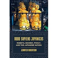Robo sapiens japanicus: Robots, Gender, Family, and the Japanese Nation Robo sapiens japanicus: Robots, Gender, Family, and the Japanese Nation Kindle Paperback Hardcover
