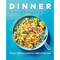 Dinner, Uncomplicated: Fixing a Delicious Meal Every Night of the Week Dinner, Uncomplicated: Fixing a Delicious Meal Every Night of the Week Kindle Paperback