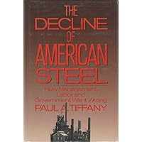 The Decline of American Steel: How Management, Labor, and Government Went Wrong The Decline of American Steel: How Management, Labor, and Government Went Wrong Hardcover