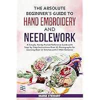 The Absolute Beginner’s Guide to Hand Embroidery and Needlework: A Simple, Handy Pocket Reference Guide with Step-by-Step Instructions Over 65 Photographs for Learning Over 15 Stitches The Absolute Beginner’s Guide to Hand Embroidery and Needlework: A Simple, Handy Pocket Reference Guide with Step-by-Step Instructions Over 65 Photographs for Learning Over 15 Stitches Kindle Paperback