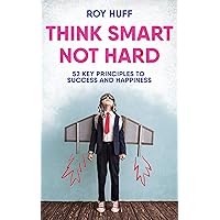 Think Smart Not Hard: 52 Key Principles To Success and Happiness
