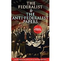 The Federalist & The Anti-Federalist Papers: Complete Collection: Including the U.S. Constitution, Declaration of Independence, Bill of Rights, Important Documents by the Founding Fathers & more