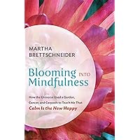 Blooming into Mindfulness: How the Universe Used a Garden, Cancer, and Carpools to Teach Me That Calm Is the New Happy Blooming into Mindfulness: How the Universe Used a Garden, Cancer, and Carpools to Teach Me That Calm Is the New Happy Kindle Paperback Hardcover