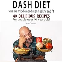 Dash Diet to Make Middle Aged Men Healthy and Fit: 40 Delicious Recipes for People over 40 Years Old Dash Diet to Make Middle Aged Men Healthy and Fit: 40 Delicious Recipes for People over 40 Years Old Audible Audiobook Kindle Paperback
