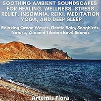 Soothing Ambient Soundscapes for Healing, Wellness, Stress Relief, Insomnia, Reiki, Meditation, Yoga, and Deep Sleep: Relaxing Ocean Waves, Gentle Rain, Songbirds, Nature, Zen and Tibetan Bowl Sounds Soothing Ambient Soundscapes for Healing, Wellness, Stress Relief, Insomnia, Reiki, Meditation, Yoga, and Deep Sleep: Relaxing Ocean Waves, Gentle Rain, Songbirds, Nature, Zen and Tibetan Bowl Sounds Audible Audiobook