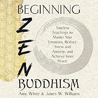 Beginning Zen Buddhism: Timeless Teachings to Master Your Emotions, Reduce Stress and Anxiety, and Achieve Inner Peace (Mindfulness and Minimalism, Book 3) Beginning Zen Buddhism: Timeless Teachings to Master Your Emotions, Reduce Stress and Anxiety, and Achieve Inner Peace (Mindfulness and Minimalism, Book 3) Audible Audiobook Paperback Kindle Hardcover