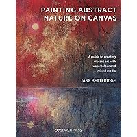 Painting Abstract Nature on Canvas: A guide to creating vibrant art with watercolour and mixed media Painting Abstract Nature on Canvas: A guide to creating vibrant art with watercolour and mixed media Paperback Kindle