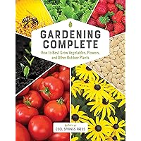 Gardening Complete: How to Best Grow Vegetables, Flowers, and Other Outdoor Plants Gardening Complete: How to Best Grow Vegetables, Flowers, and Other Outdoor Plants Hardcover Kindle