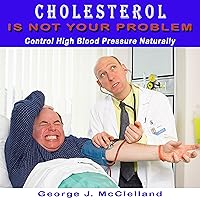Cholesterol Is Not Your Probem!: Control High Blood Pressure Naturally Cholesterol Is Not Your Probem!: Control High Blood Pressure Naturally Audible Audiobook Kindle
